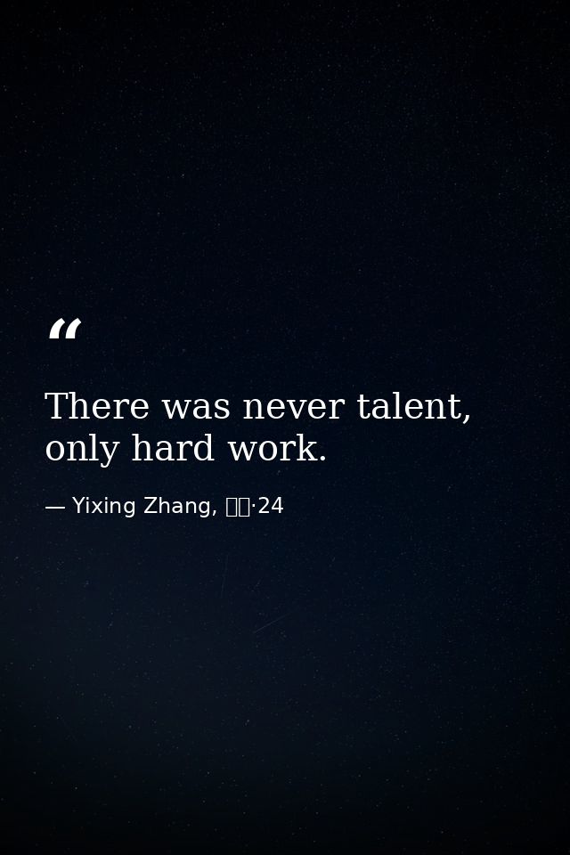 There was never talent, only hard work. — Yixing Zhang, 而立·24