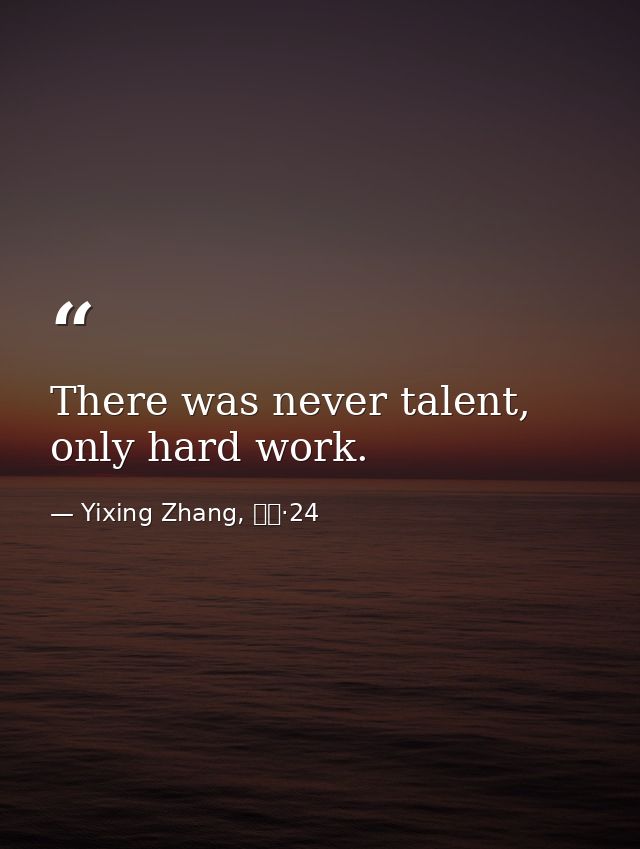 There was never talent, only hard work. — Yixing Zhang, 而立·24