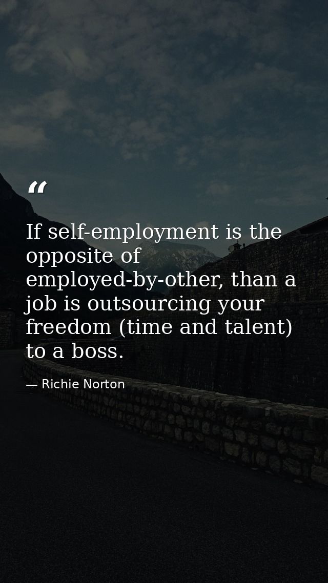If self-employment is the opposite of employed-by-other, than a job is outsourcing your freedom (time and talent) to a b — Richie Norton