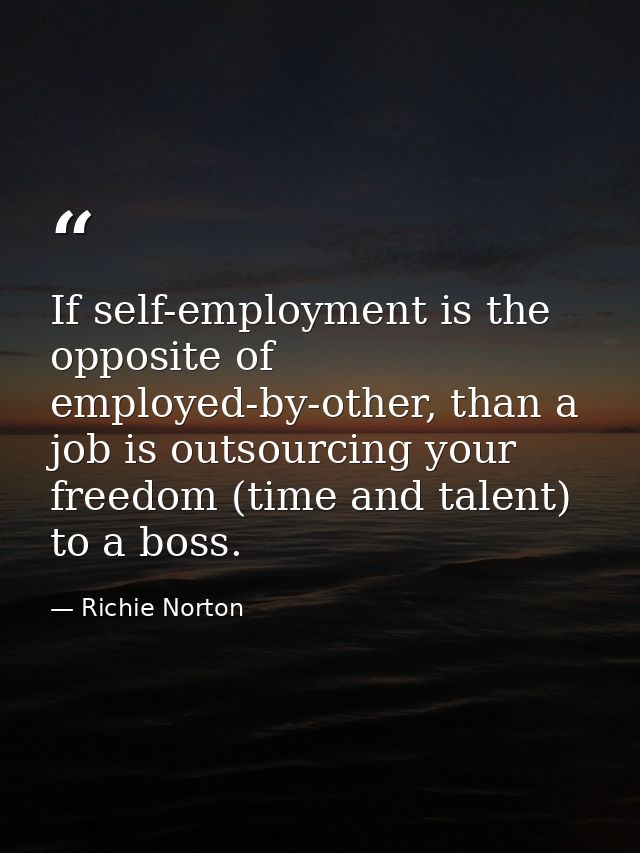 If self-employment is the opposite of employed-by-other, than a job is outsourcing your freedom (time and talent) to a b — Richie Norton