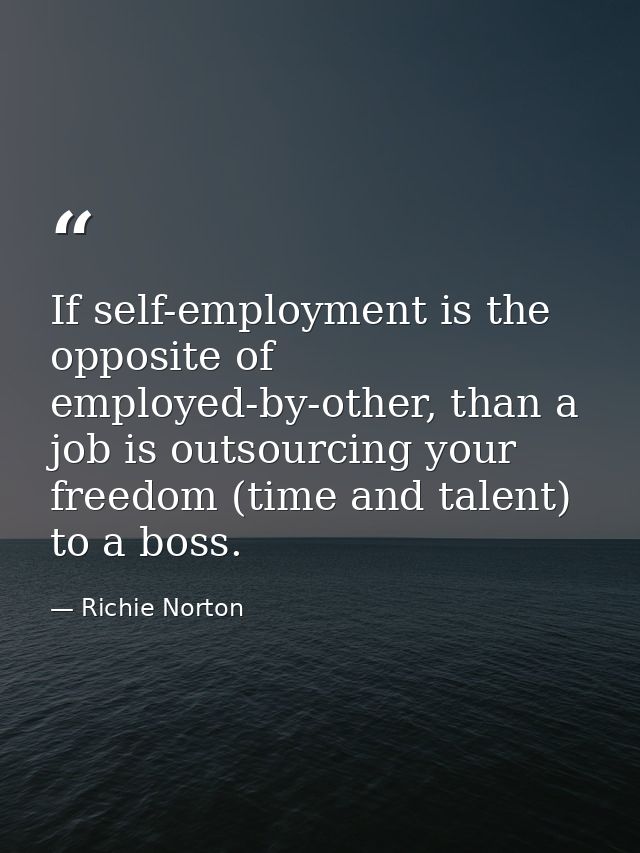 If self-employment is the opposite of employed-by-other, than a job is outsourcing your freedom (time and talent) to a b — Richie Norton