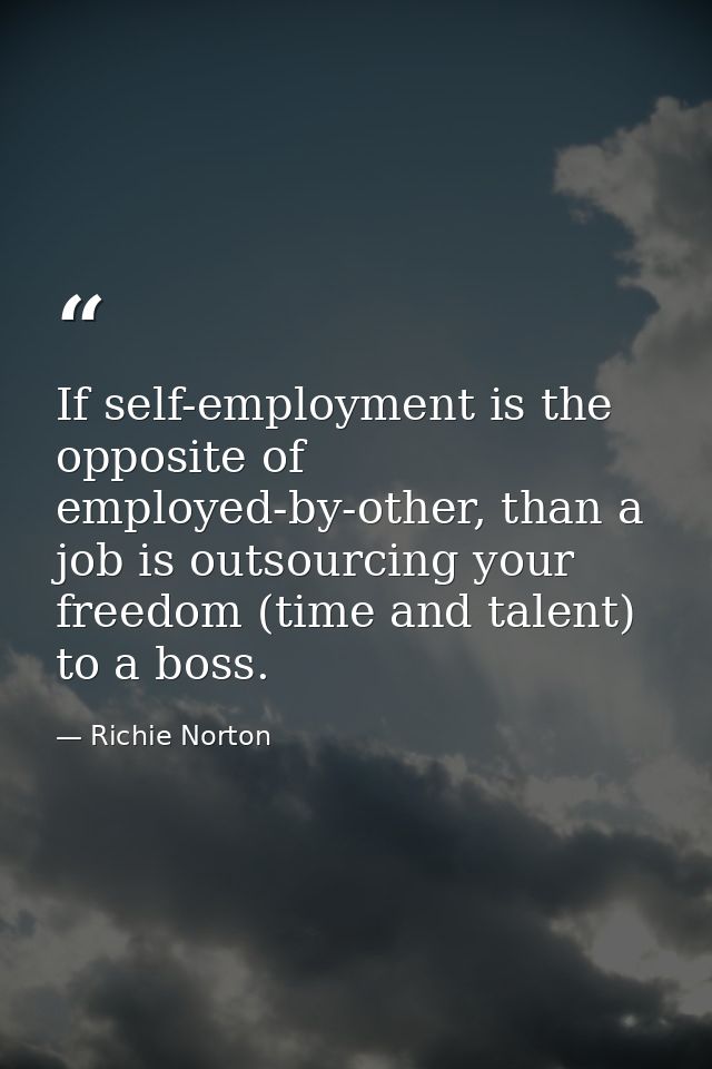 If self-employment is the opposite of employed-by-other, than a job is outsourcing your freedom (time and talent) to a b — Richie Norton