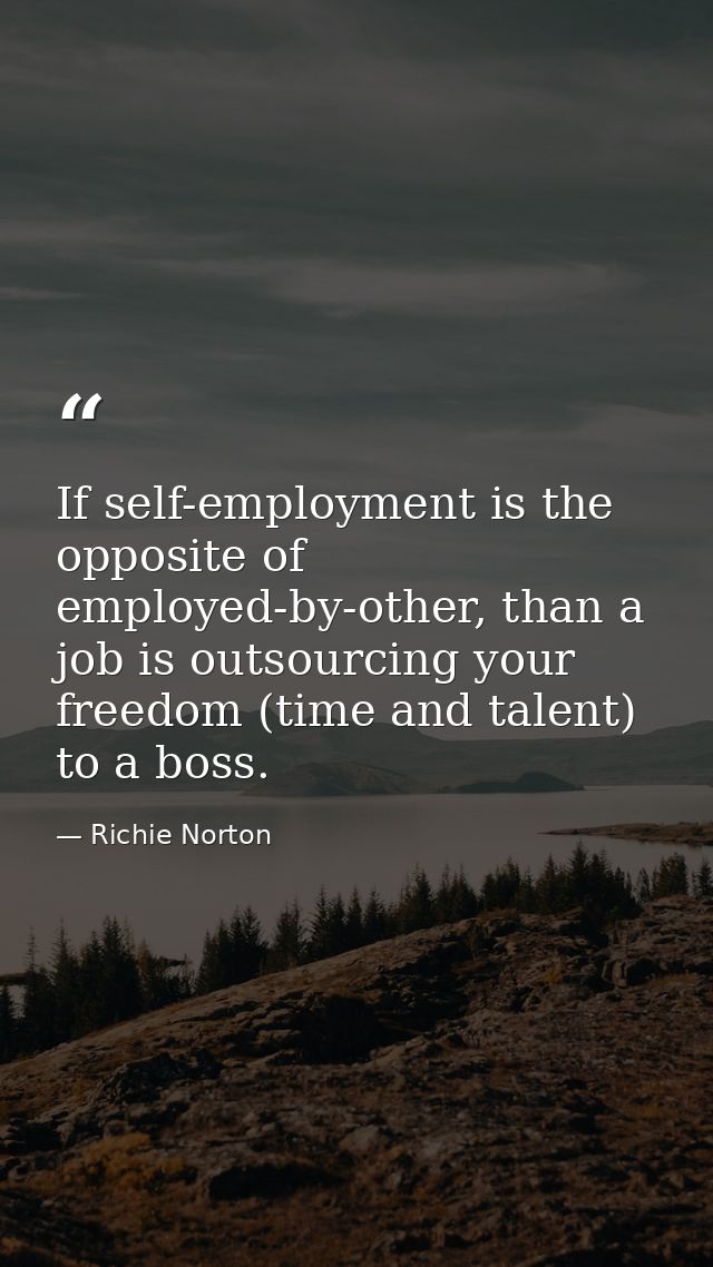 If self-employment is the opposite of employed-by-other, than a job is outsourcing your freedom (time and talent) to a b — Richie Norton
