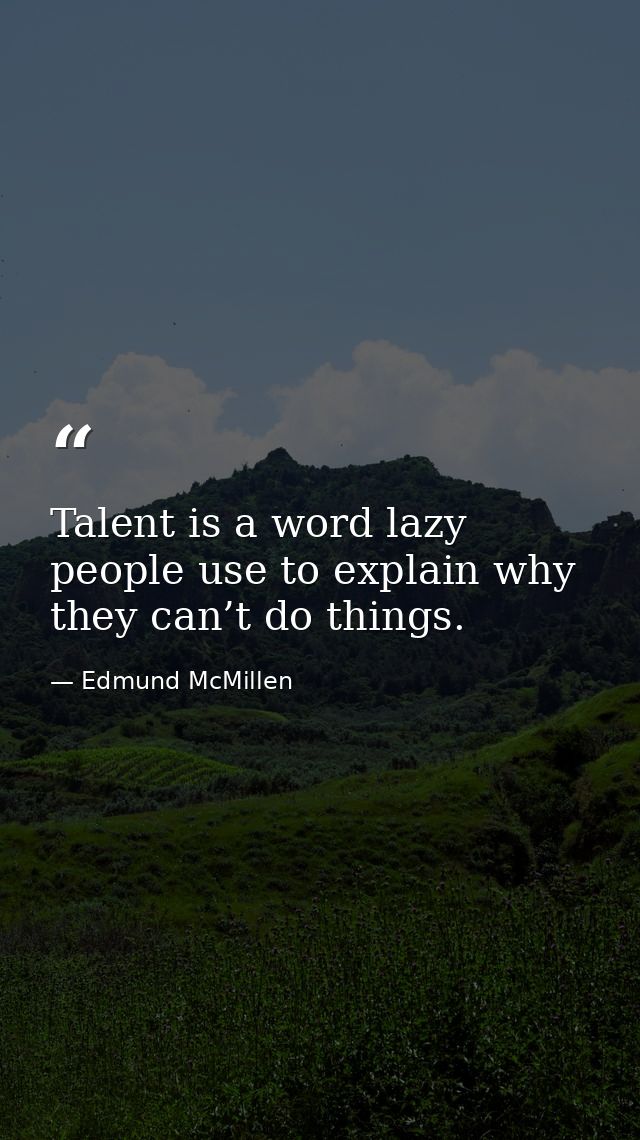 Talent is a word lazy people use to explain why they can’t do things. — Edmund McMillen