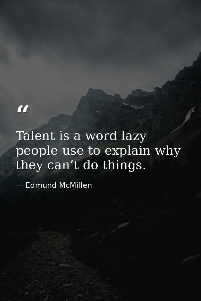 Talent is a word lazy people use to explain why they can’t do things. — Edmund McMillen