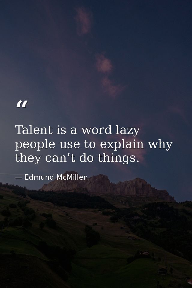 Talent is a word lazy people use to explain why they can’t do things. — Edmund McMillen