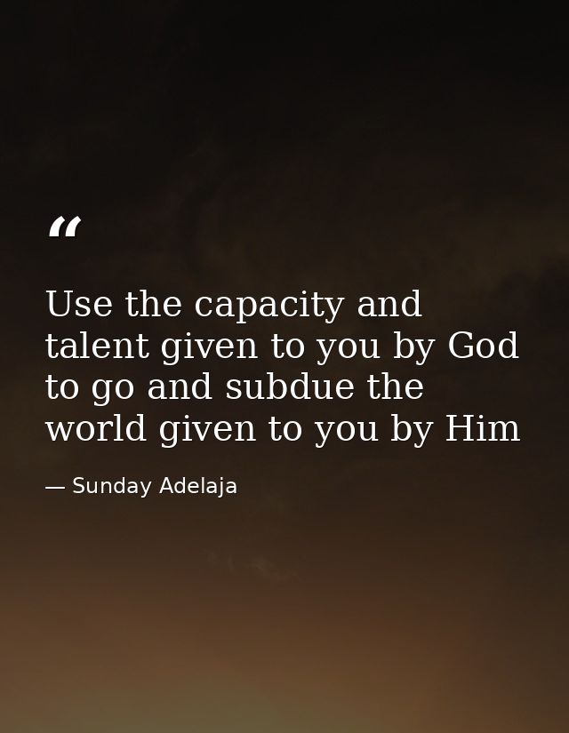 Use the capacity and talent given to you by God to go and subdue the world given to you by Him — Sunday Adelaja