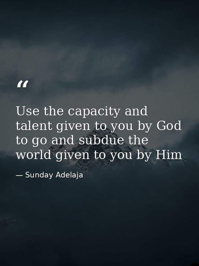 Use the capacity and talent given to you by God to go and subdue the world given to you by Him — Sunday Adelaja