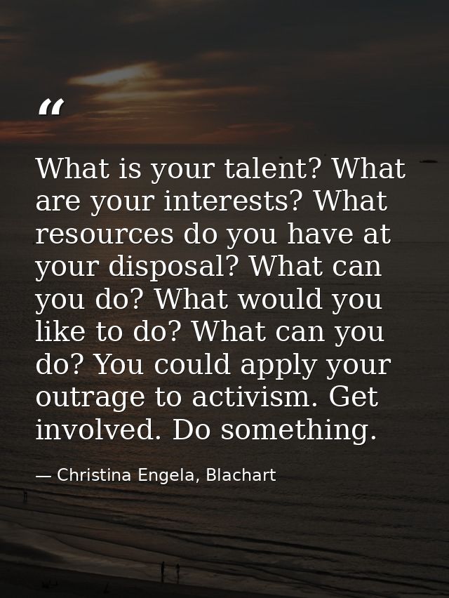 What is your talent? What are your interests? What resources do you have at your disposal? What can you do? What would y — Christina Engela, Blachart