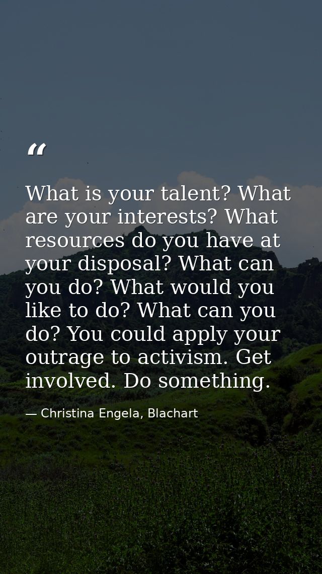 What is your talent? What are your interests? What resources do you have at your disposal? What can you do? What would y — Christina Engela, Blachart