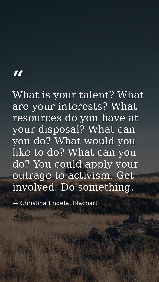 What is your talent? What are your interests? What resources do you have at your disposal? What can you do? What would y — Christina Engela, Blachart