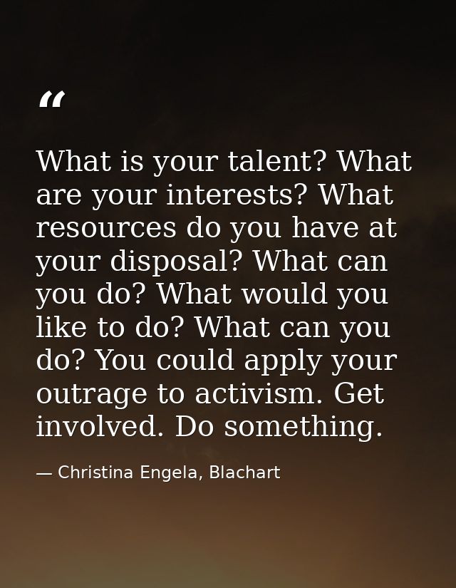 What is your talent? What are your interests? What resources do you have at your disposal? What can you do? What would y — Christina Engela, Blachart