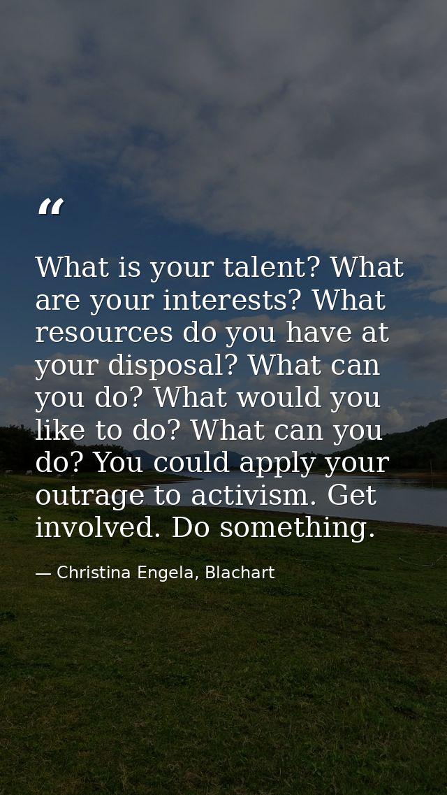 What is your talent? What are your interests? What resources do you have at your disposal? What can you do? What would y — Christina Engela, Blachart