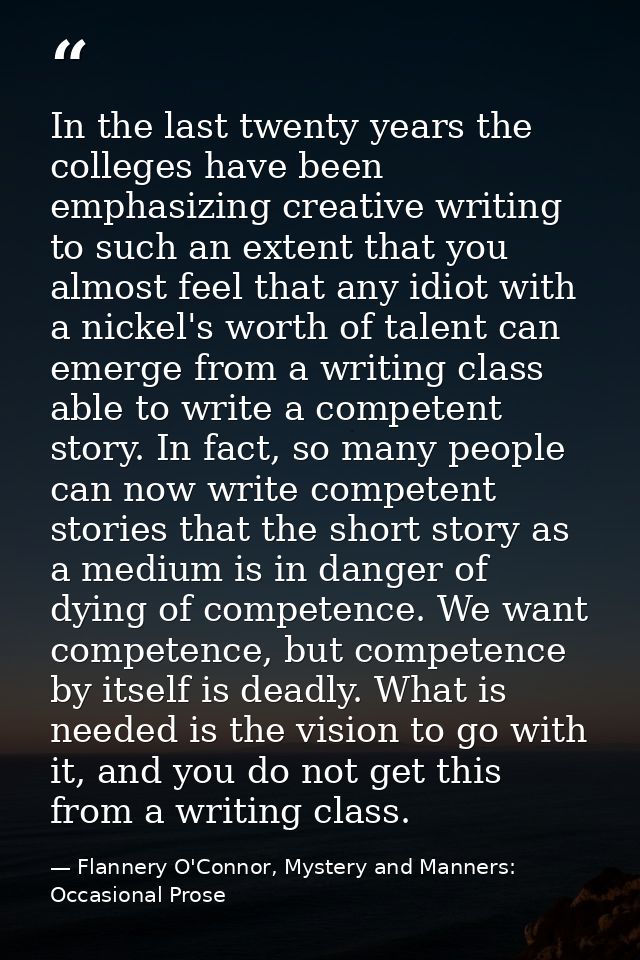 In the last twenty years the colleges have been emphasizing creative writing to such an extent that you almost feel that — Flannery O'Connor, Mystery and Manners: Occasional Prose