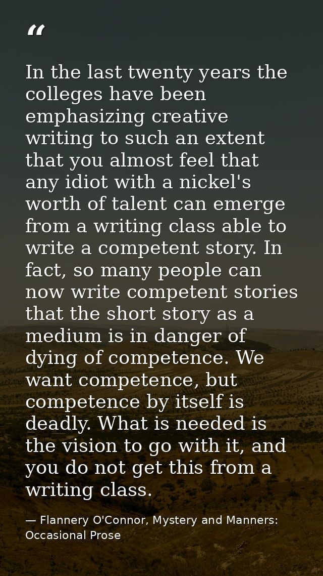 In the last twenty years the colleges have been emphasizing creative writing to such an extent that you almost feel that — Flannery O'Connor, Mystery and Manners: Occasional Prose