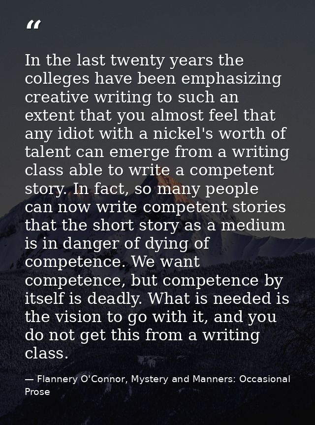 In the last twenty years the colleges have been emphasizing creative writing to such an extent that you almost feel that — Flannery O'Connor, Mystery and Manners: Occasional Prose