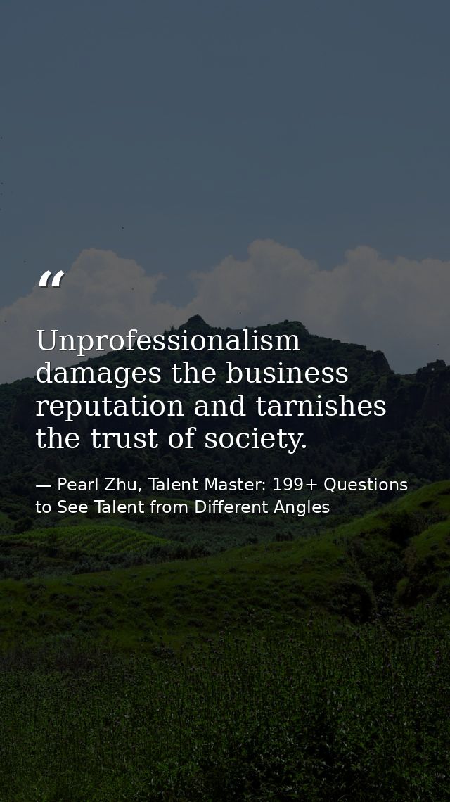 Unprofessionalism damages the business reputation and tarnishes the trust of society. — Pearl Zhu, Talent Master: 199+ Questions to See Talent from Different Angles