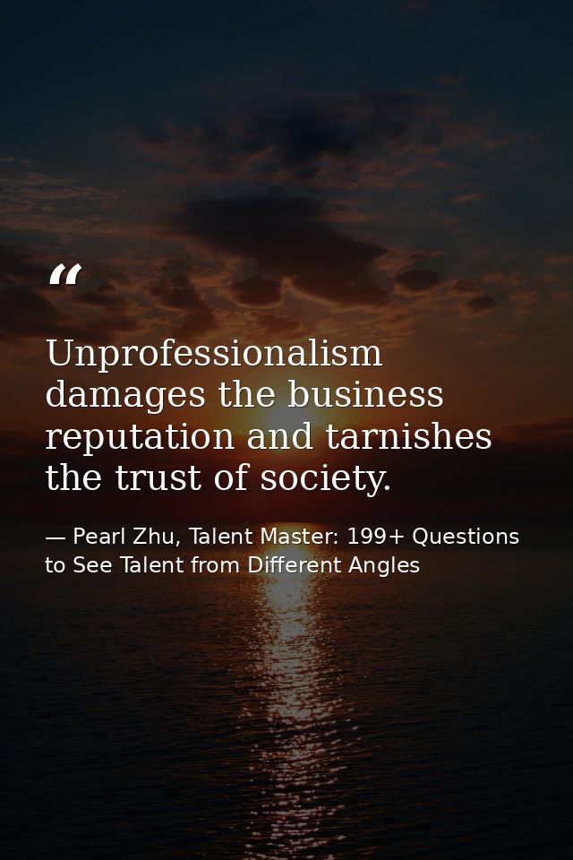 Unprofessionalism damages the business reputation and tarnishes the trust of society. — Pearl Zhu, Talent Master: 199+ Questions to See Talent from Different Angles