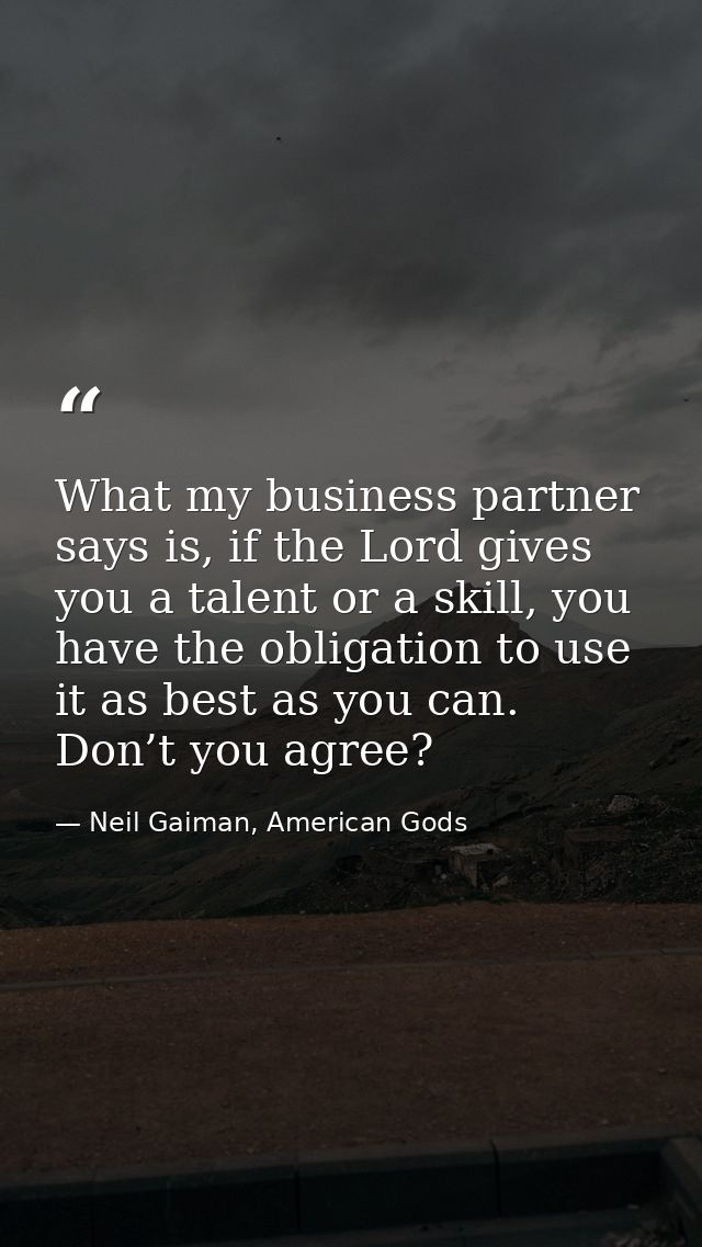 What my business partner says is, if the Lord gives you a talent or a skill, you have the obligation to use it as best a — Neil Gaiman, American Gods