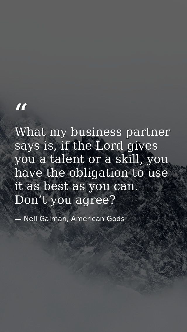 What my business partner says is, if the Lord gives you a talent or a skill, you have the obligation to use it as best a — Neil Gaiman, American Gods