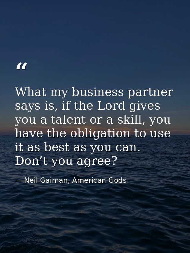 What my business partner says is, if the Lord gives you a talent or a skill, you have the obligation to use it as best a — Neil Gaiman, American Gods