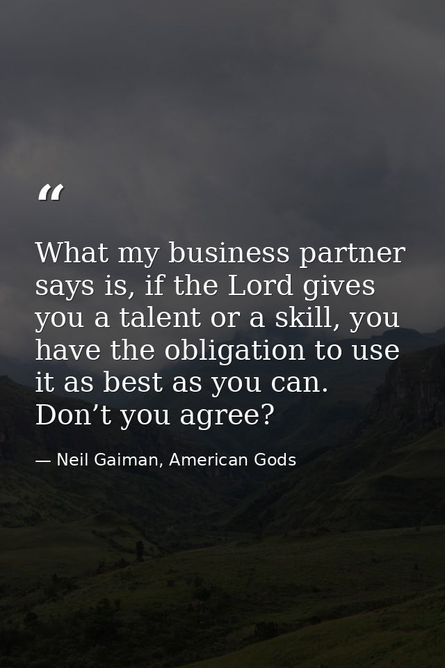 What my business partner says is, if the Lord gives you a talent or a skill, you have the obligation to use it as best a — Neil Gaiman, American Gods