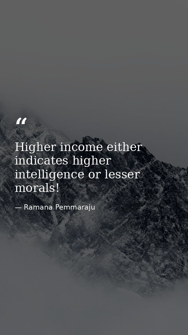 Higher income either indicates higher intelligence or lesser morals! — Ramana Pemmaraju