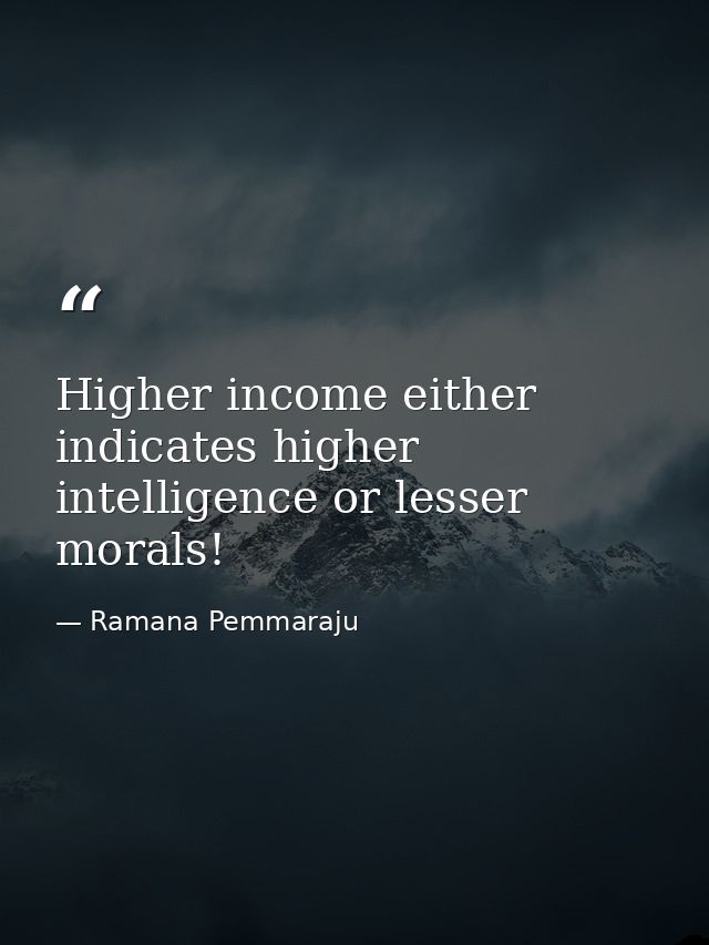 Higher income either indicates higher intelligence or lesser morals! — Ramana Pemmaraju
