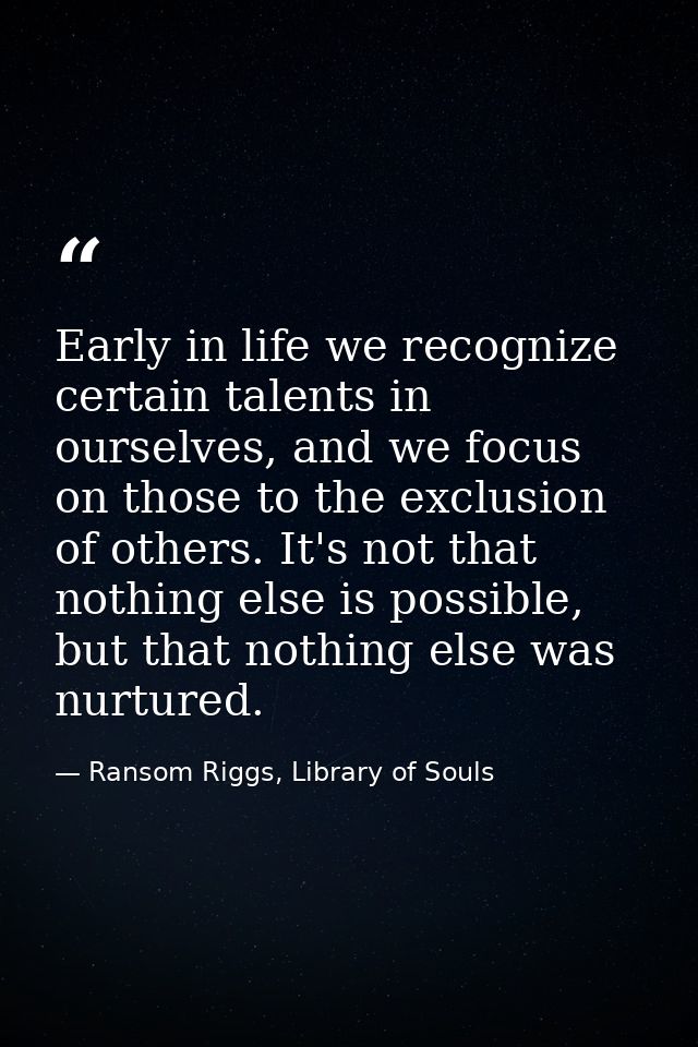 Early in life we recognize certain talents in ourselves, and we focus on those to the exclusion of others. It's not that — Ransom Riggs, Library of Souls