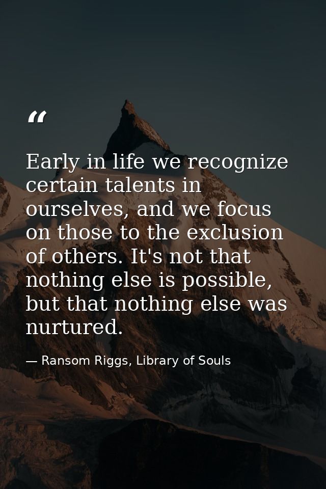 Early in life we recognize certain talents in ourselves, and we focus on those to the exclusion of others. It's not that — Ransom Riggs, Library of Souls