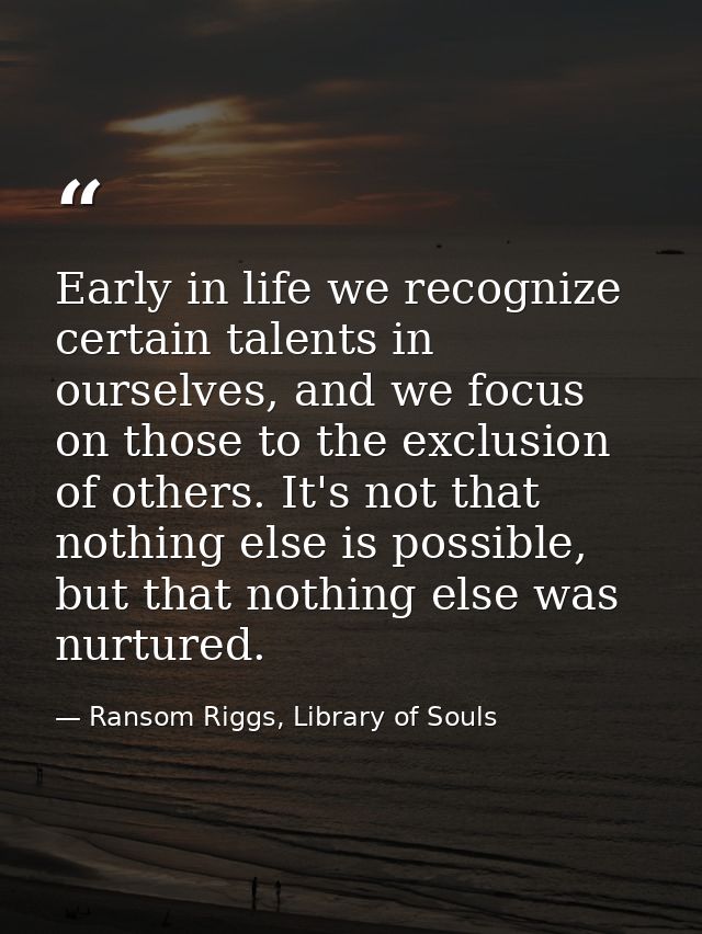 Early in life we recognize certain talents in ourselves, and we focus on those to the exclusion of others. It's not that — Ransom Riggs, Library of Souls