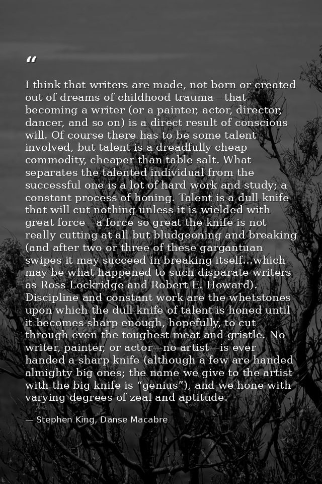 I think that writers are made, not born or created out of dreams of childhood trauma—that becoming a writer (or a painte — Stephen King, Danse Macabre