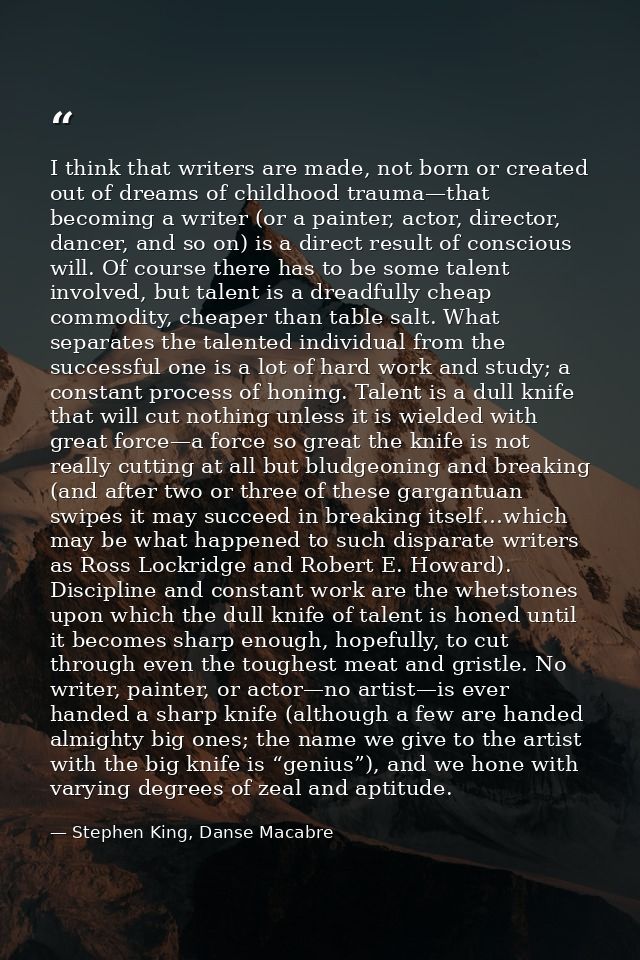 I think that writers are made, not born or created out of dreams of childhood trauma—that becoming a writer (or a painte — Stephen King, Danse Macabre