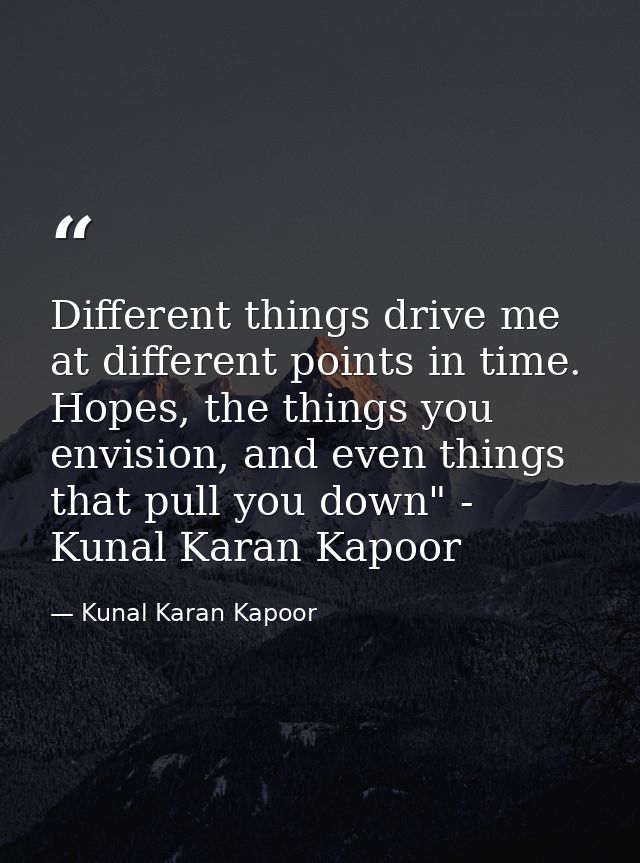 Different things drive me at different points in time. Hopes, the things you envision, and even things that pull you dow — Kunal Karan Kapoor