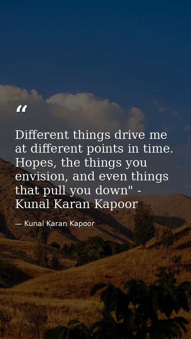 Different things drive me at different points in time. Hopes, the things you envision, and even things that pull you dow — Kunal Karan Kapoor