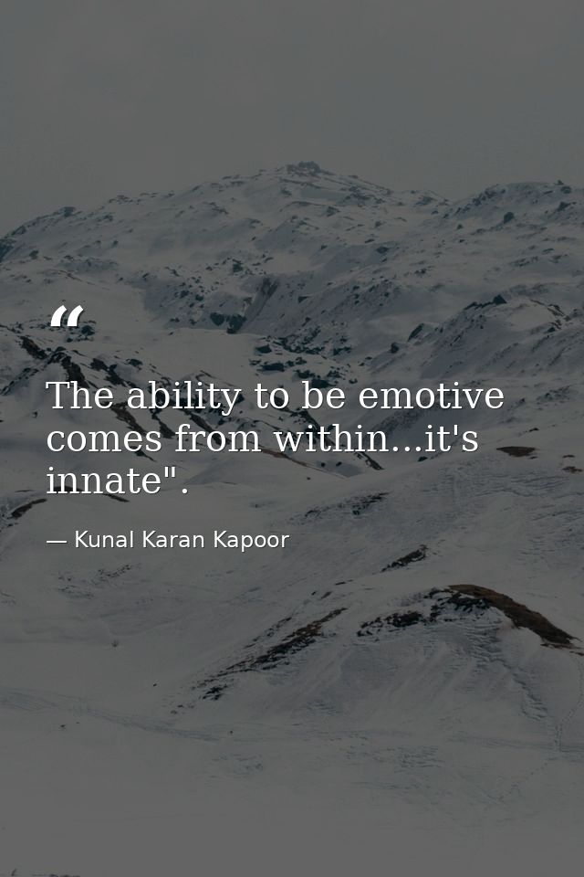 The ability to be emotive comes from within...it's innate". — Kunal Karan Kapoor