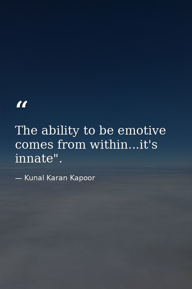 The ability to be emotive comes from within...it's innate". — Kunal Karan Kapoor