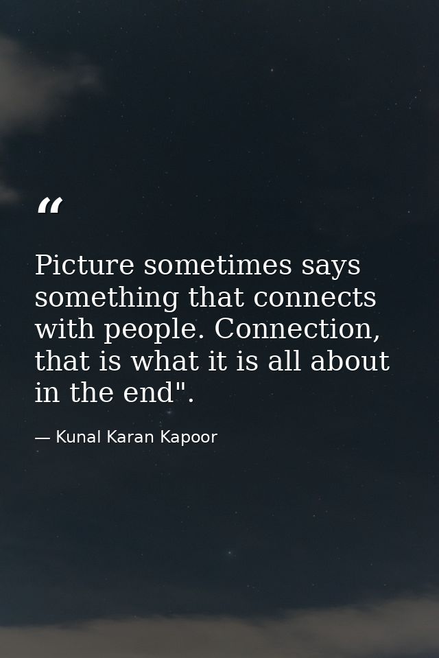 Picture sometimes says something that connects with people. Connection, that is what it is all about in the end". — Kunal Karan Kapoor