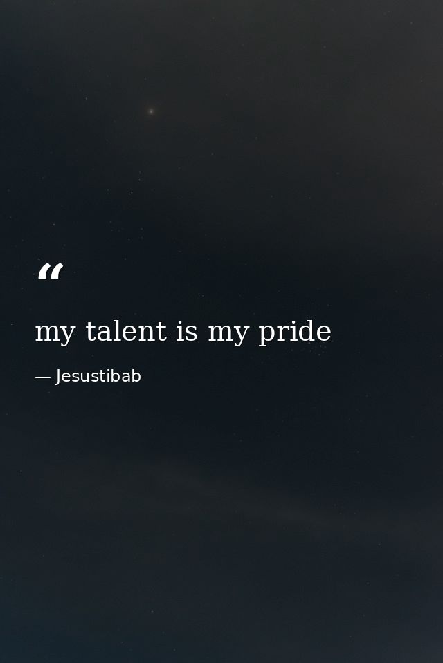 my talent is my pride — Jesustibab