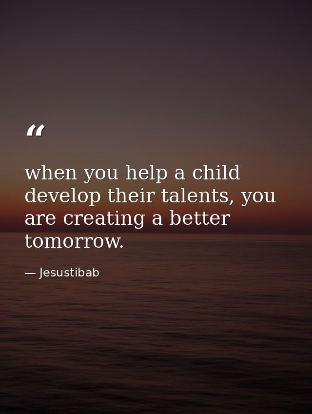 when you help a child develop their talents, you are creating a better tomorrow. — Jesustibab
