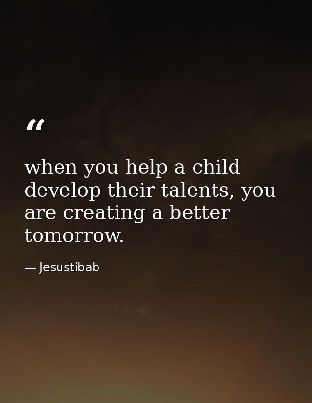 when you help a child develop their talents, you are creating a better tomorrow. — Jesustibab