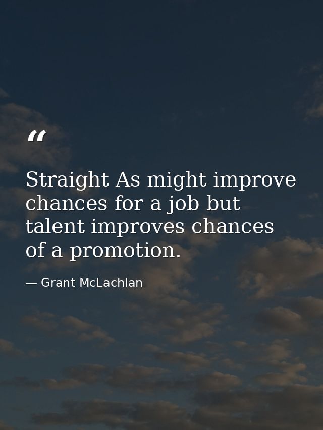 Straight As might improve chances for a job but talent improves chances of a promotion. — Grant McLachlan
