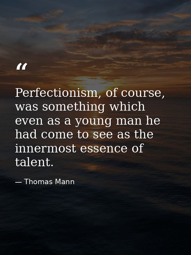 Perfectionism, of course, was something which even as a young man he had come to see as the innermost essence of talent. — Thomas Mann