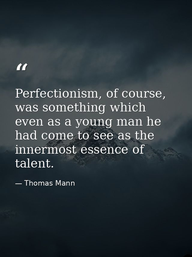 Perfectionism, of course, was something which even as a young man he had come to see as the innermost essence of talent. — Thomas Mann