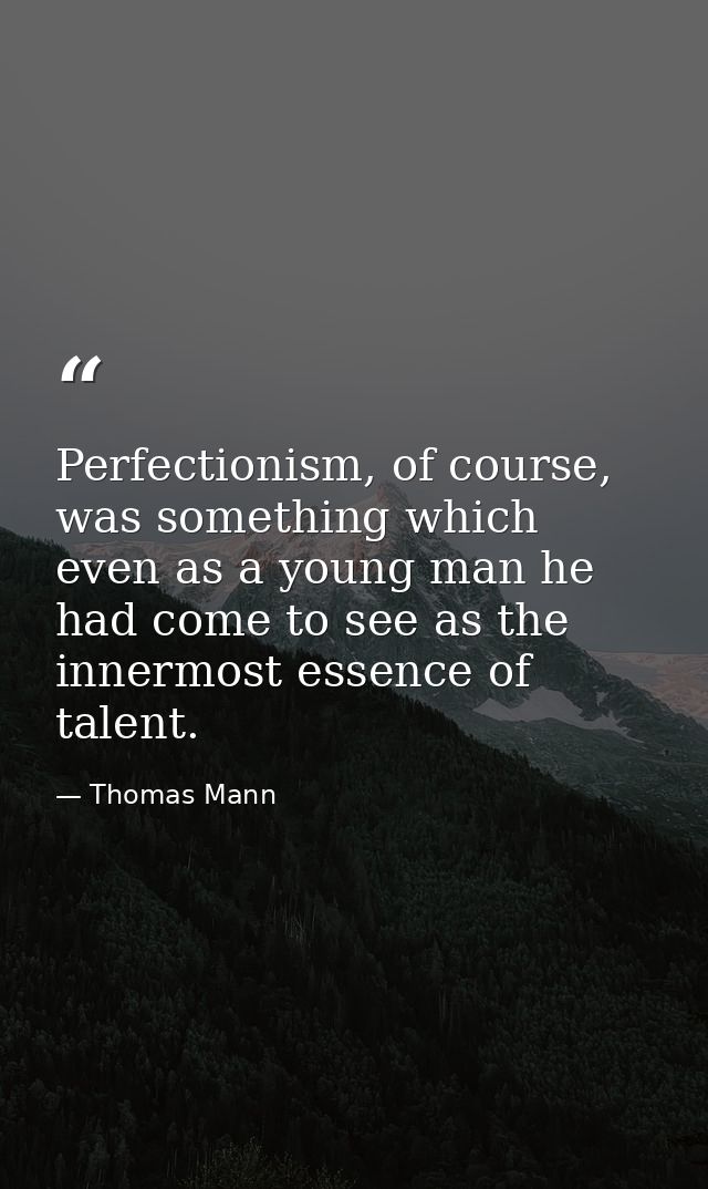Perfectionism, of course, was something which even as a young man he had come to see as the innermost essence of talent. — Thomas Mann