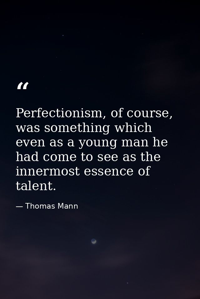 Perfectionism, of course, was something which even as a young man he had come to see as the innermost essence of talent. — Thomas Mann
