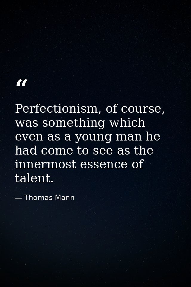 Perfectionism, of course, was something which even as a young man he had come to see as the innermost essence of talent. — Thomas Mann