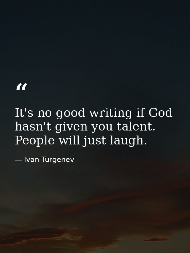 It's no good writing if God hasn't given you talent. People will just laugh. — Ivan Turgenev