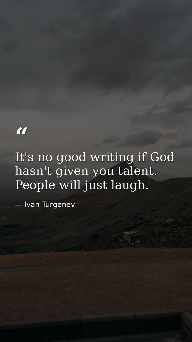 It's no good writing if God hasn't given you talent. People will just laugh. — Ivan Turgenev