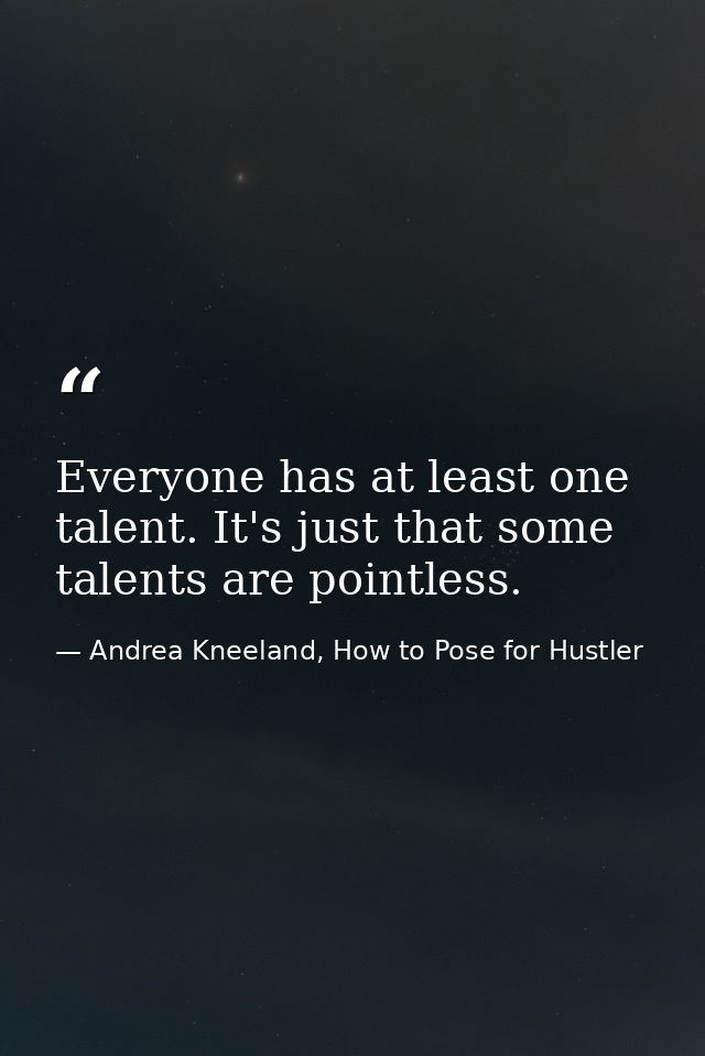 Everyone has at least one talent. It's just that some talents are pointless. — Andrea Kneeland, How to Pose for Hustler